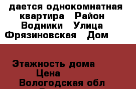 Cдается однокомнатная квартира › Район ­ Водники › Улица ­ Фрязиновская › Дом ­ 29 › Этажность дома ­ 12 › Цена ­ 8 000 - Вологодская обл., Вологда г. Недвижимость » Квартиры аренда   . Вологодская обл.,Вологда г.